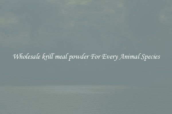 Wholesale krill meal powder For Every Animal Species