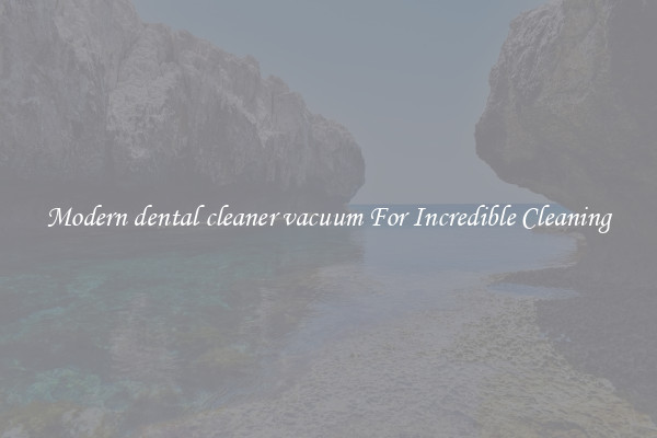 Modern dental cleaner vacuum For Incredible Cleaning