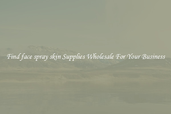 Find face spray skin Supplies Wholesale For Your Business