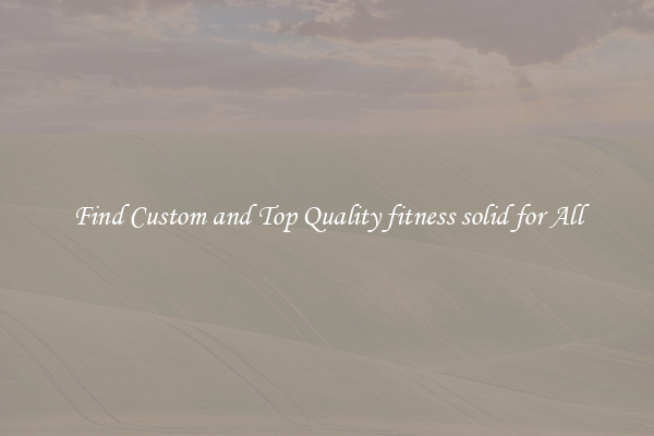 Find Custom and Top Quality fitness solid for All