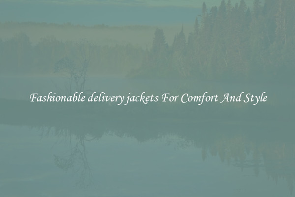 Fashionable delivery jackets For Comfort And Style