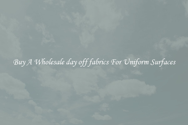 Buy A Wholesale day off fabrics For Uniform Surfaces