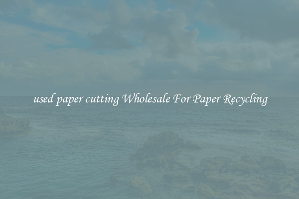 used paper cutting Wholesale For Paper Recycling