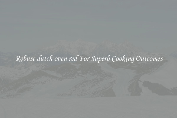 Robust dutch oven red For Superb Cooking Outcomes