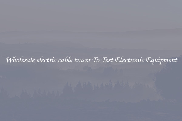 Wholesale electric cable tracer To Test Electronic Equipment