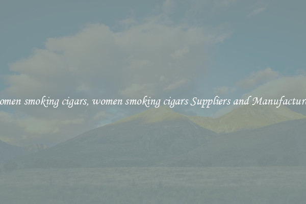 women smoking cigars, women smoking cigars Suppliers and Manufacturers