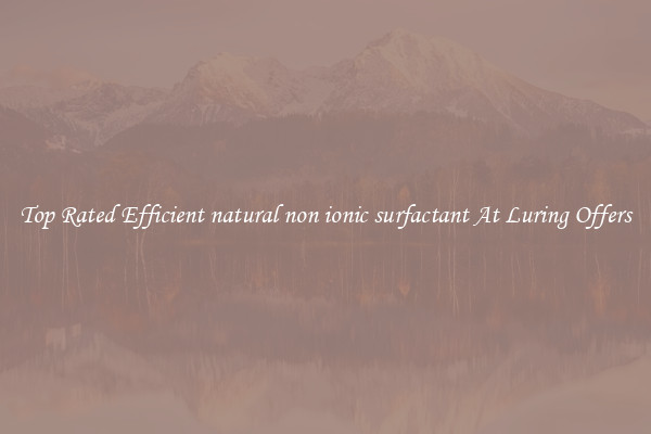 Top Rated Efficient natural non ionic surfactant At Luring Offers
