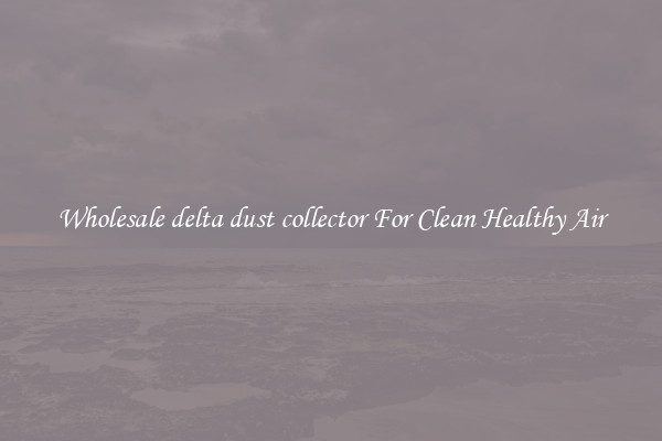 Wholesale delta dust collector For Clean Healthy Air