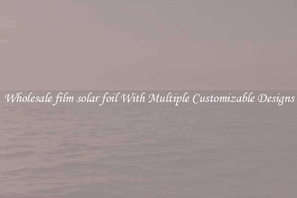 Wholesale film solar foil With Multiple Customizable Designs