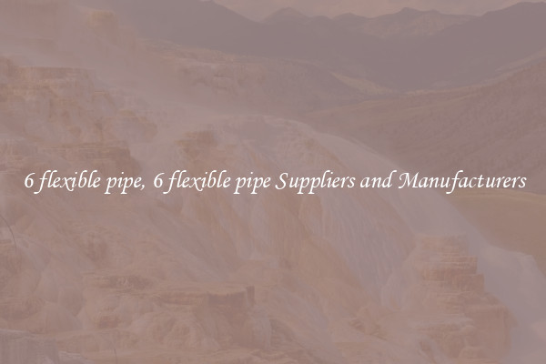 6 flexible pipe, 6 flexible pipe Suppliers and Manufacturers