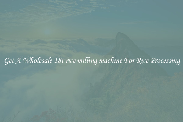 Get A Wholesale 18t rice milling machine For Rice Processing