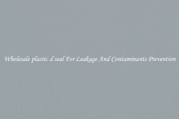 Wholesale plastic d seal For Leakage And Contaminants Prevention