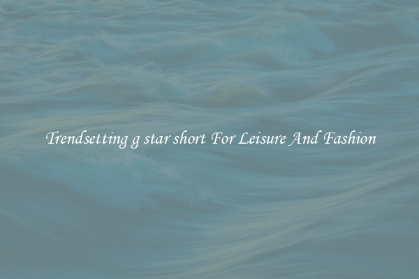 Trendsetting g star short For Leisure And Fashion