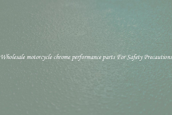 Wholesale motorcycle chrome performance parts For Safety Precautions