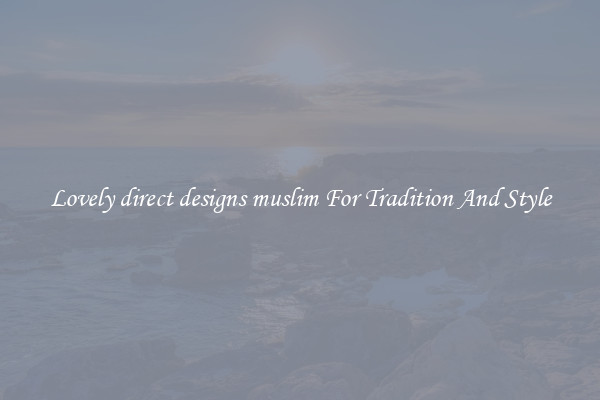 Lovely direct designs muslim For Tradition And Style