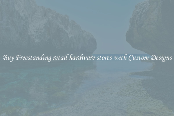 Buy Freestanding retail hardware stores with Custom Designs