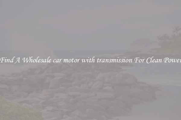 Find A Wholesale car motor with transmission For Clean Power