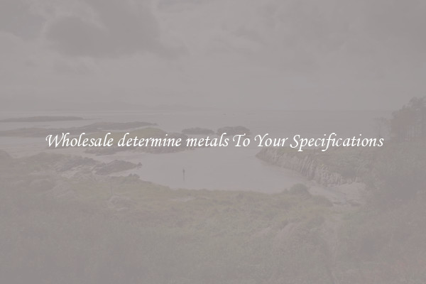 Wholesale determine metals To Your Specifications