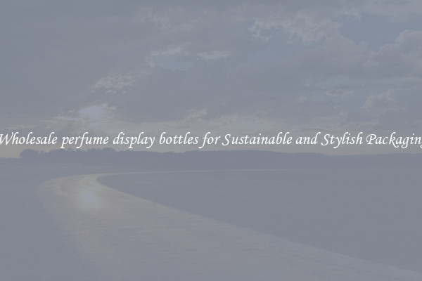 Wholesale perfume display bottles for Sustainable and Stylish Packaging