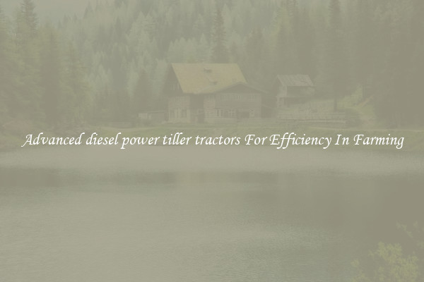 Advanced diesel power tiller tractors For Efficiency In Farming