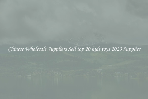 Chinese Wholesale Suppliers Sell top 20 kids toys 2023 Supplies