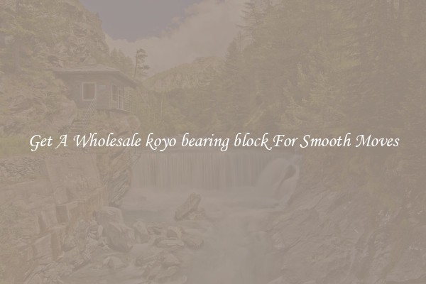 Get A Wholesale koyo bearing block For Smooth Moves