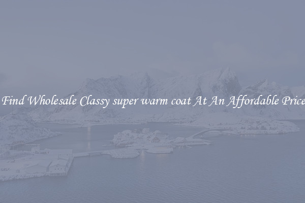 Find Wholesale Classy super warm coat At An Affordable Price