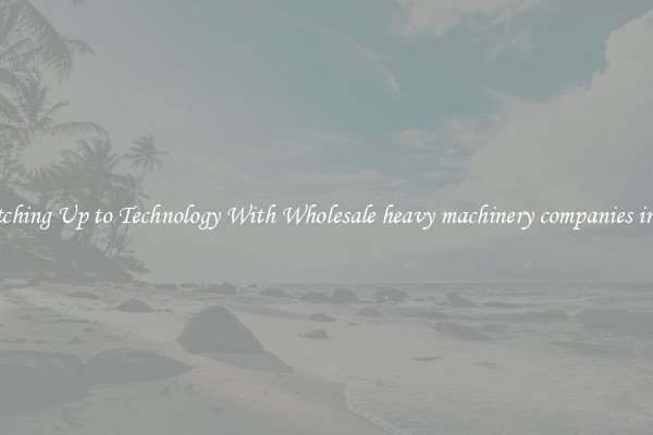Matching Up to Technology With Wholesale heavy machinery companies in usa