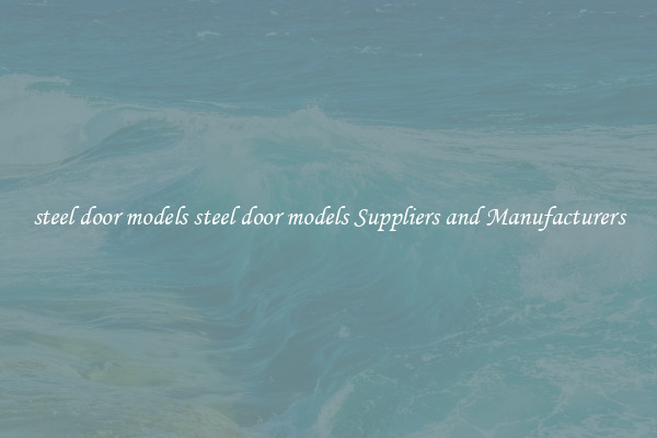 steel door models steel door models Suppliers and Manufacturers