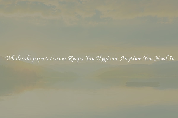Wholesale papers tissues Keeps You Hygienic Anytime You Need It