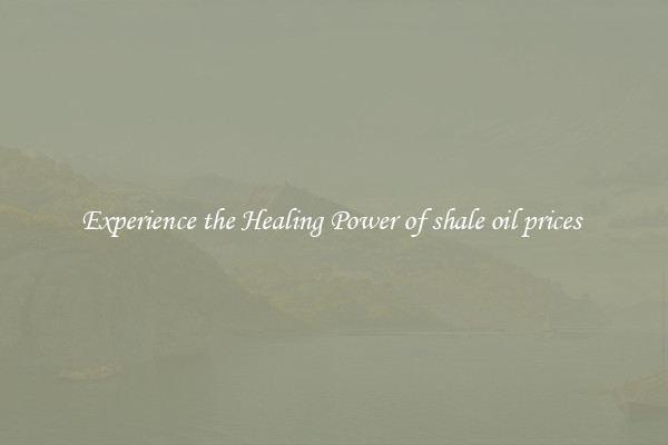 Experience the Healing Power of shale oil prices 