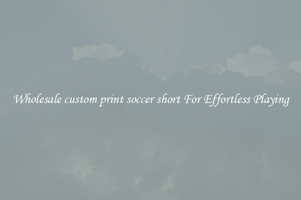 Wholesale custom print soccer short For Effortless Playing