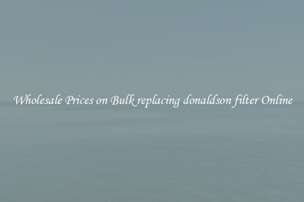 Wholesale Prices on Bulk replacing donaldson filter Online