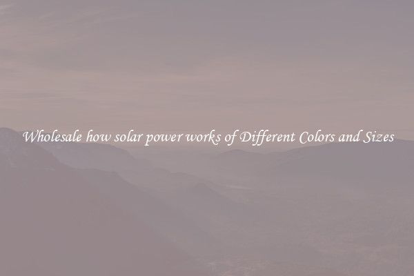 Wholesale how solar power works of Different Colors and Sizes