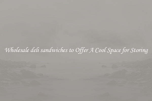 Wholesale deli sandwiches to Offer A Cool Space for Storing