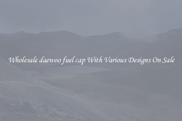 Wholesale daewoo fuel cap With Various Designs On Sale