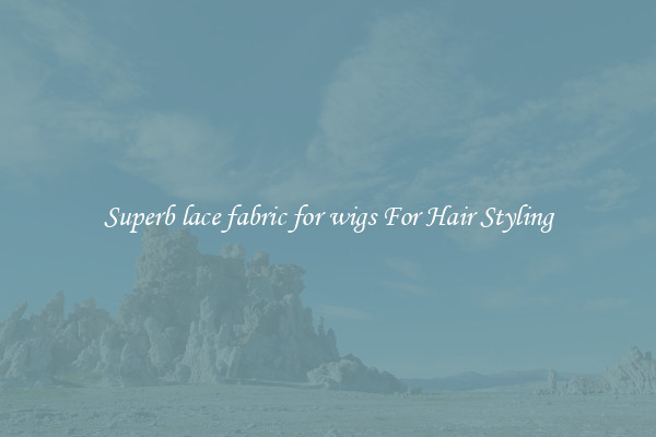 Superb lace fabric for wigs For Hair Styling