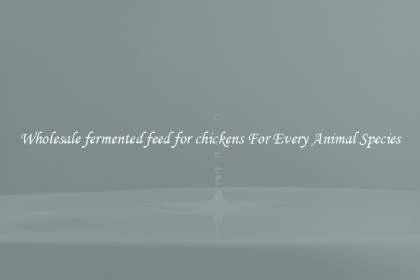 Wholesale fermented feed for chickens For Every Animal Species
