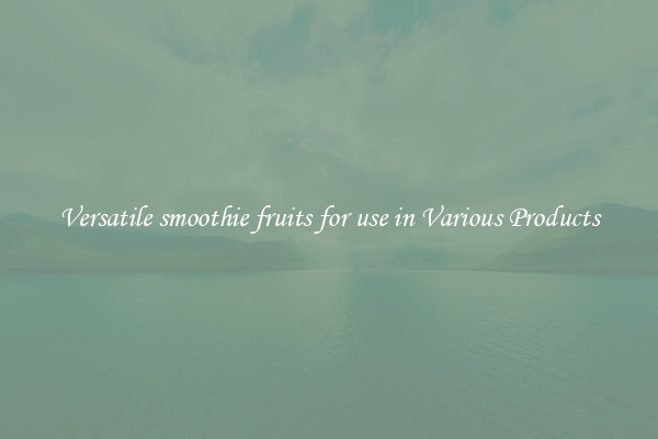 Versatile smoothie fruits for use in Various Products