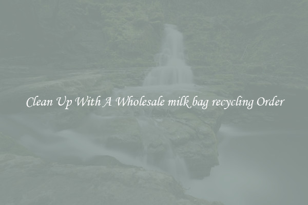 Clean Up With A Wholesale milk bag recycling Order