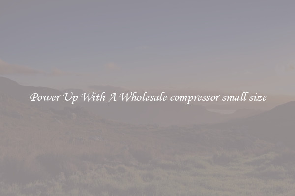 Power Up With A Wholesale compressor small size