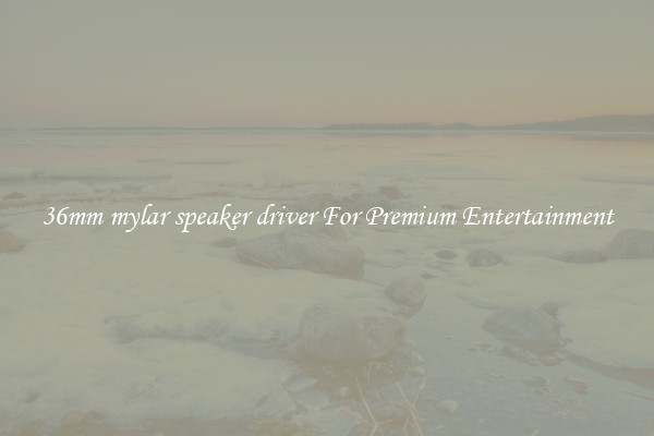 36mm mylar speaker driver For Premium Entertainment