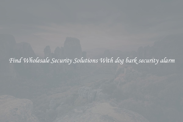 Find Wholesale Security Solutions With dog bark security alarm