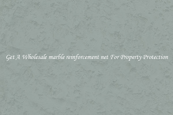 Get A Wholesale marble reinforcement net For Property Protection