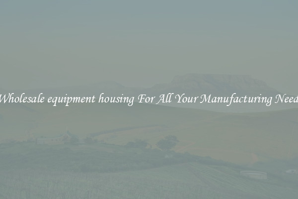 Wholesale equipment housing For All Your Manufacturing Needs