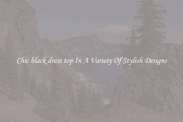 Chic black dress top In A Variety Of Stylish Designs