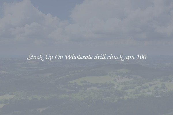 Stock Up On Wholesale drill chuck apu 100