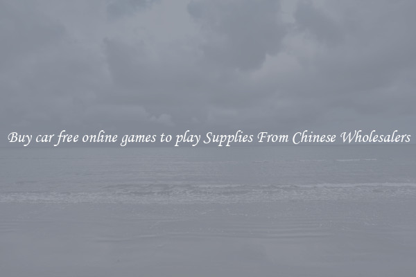 Buy car free online games to play Supplies From Chinese Wholesalers