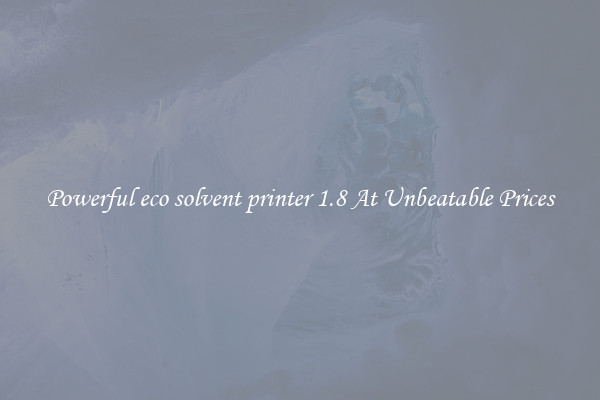 Powerful eco solvent printer 1.8 At Unbeatable Prices