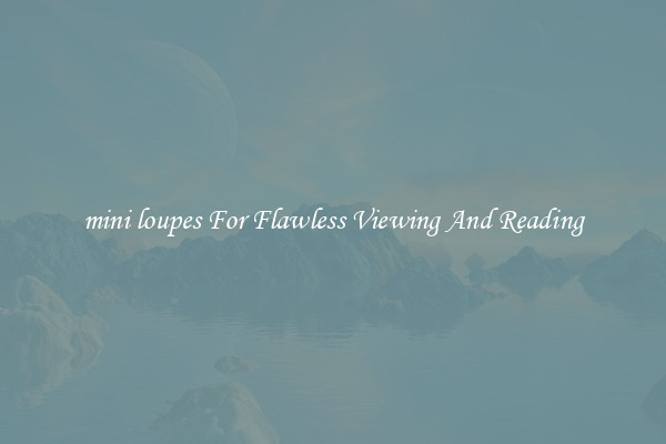 mini loupes For Flawless Viewing And Reading